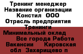 Тренинг менеджер › Название организации ­ Констил, ООО › Отрасль предприятия ­ Тренинги › Минимальный оклад ­ 38 000 - Все города Работа » Вакансии   . Кировская обл.,Захарищево п.